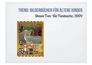 Trend: Bilderbücher für ältere Kinder
         Shaun Tan: Die Fundsache, 2009
 