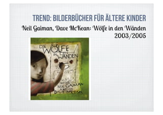 Trend: Bilderbücher für ältere Kinder
Neil Gaiman, Dave McKean: Wölfe in den Wänden
                                   2003/2005
 