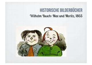 Historische Bilderbücher
Wilhelm Busch: Max und Moritz, 1865
 