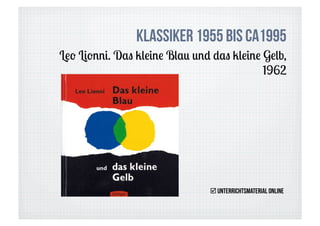 Klassiker 1955 bis ca1995
Leo Lionni. Das kleine Blau und das kleine Gelb,
                                           1962




                                Unterrichtsmaterial online
 