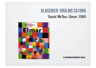 Klassiker 1955 bis ca1995
   David McKee: Elmar, 1989




             Unterrichtsmaterial online
 