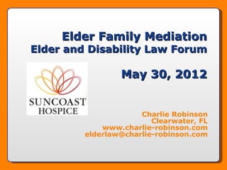 Elder Family Mediation
Elder and Disability Law Forum

                 May 30, 2012


                      Charlie Robinson
                         Clearwater, FL
             www.charlie-robinson.com
         elderlaw@charlie-robinson.com
 