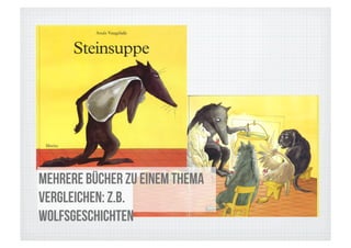 mehrere Bücher zu einem Thema
vergleichen: z.B.
Wolfsgeschichten
 