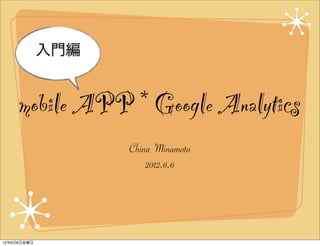 入門編


     mobile APP * Google Analytics
                   China Minamoto
                       2012.6.6




12年6月8日金曜日
 