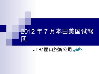 2012 年 7 月本田美国试驾
团
JTB/ 丽山旅游公司
 