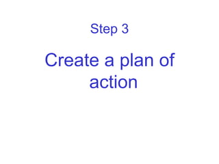 Step 3

Create a plan of
     action
 