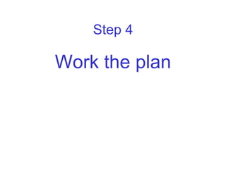 Step 4

Work the plan
 