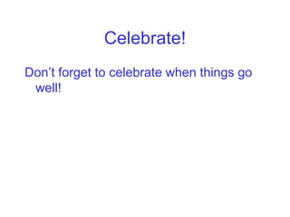 Celebrate!
Don’t forget to celebrate when things go
 well!
 