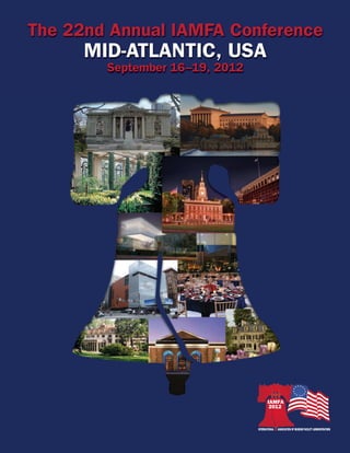 The 22nd Annual IAMFA Conference
      MID-ATLANTIC, USA
        September 16–19, 2012




                                       IAMFA
                                        2012



                                INTERNATIONAL   ASSOCIATION OF MUSEUM FACILITY ADMINISTRATORS
 