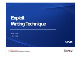 Exploit
WritingTechnique
Exploit
WritingTechnique
2012. 12.01
서만기연구원
www.CodeEngn.com
7th CodeEngn ReverseEngineering Conference
 