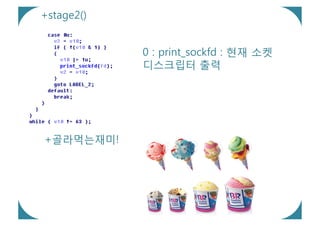 +stage2()


            0 : print_sockfd : 현재 소켓
            디스크립터 출력




+골라먹는재미!
 