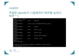 +exploit
적절한 opcode가 나올때까지 NOP를 늘린다
NOP * 1




*2, *3 .....
 
