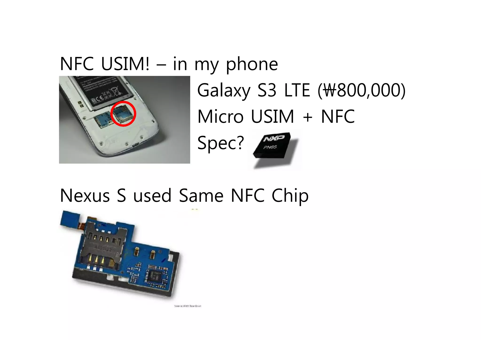 NFC USIM! – in my phone
•              Galaxy S3 LTE (800,000)
•              Micro USIM + NFC
•              Spec?

Nexus S used Same NFC Chip
 