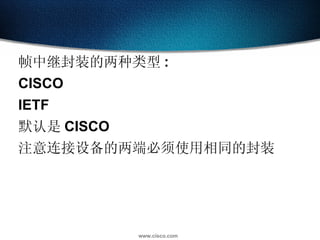 帧中继封装的两种类型 : CISCO IETF 默认是 CISCO 注意连接设备的两端必须使用相同的封装 