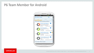 Copyright © 2014 Oracle and/or its affiliates. All rights reserved. |
P6 Team Member for Android
Oracle Confidential – Internal/Restricted/Highly Restricted 15
 