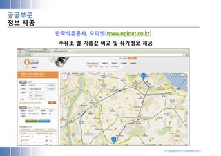 공공부문
정보 제공
        한국석유공사, 오피넷(www.opinet.co.kr)
         주유소 별 기름값 비교 및 유가정보 제공




                                        © Copyright SPH Corporation 2012
 
