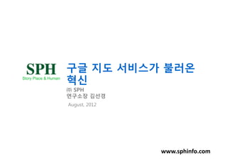 구글 지도 서비스가 불러온
혁신
㈜ SPH
연구소장 김선경
August, 2012




               www.sphinfo.com
 