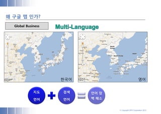 왜 구글 맵 인가?
  Global Business




                    한국어                                영어


             지도     검색    언어 장
             언어     언어    벽 해소


                                 © Copyright SPH Corporation 2012
 