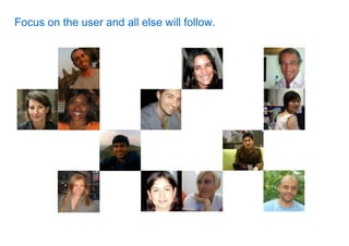 Focus on the user and all else will follow.
 