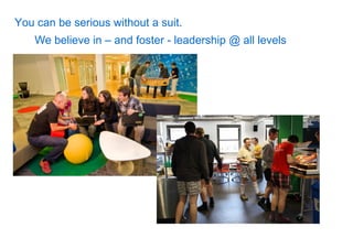 You can be serious without a suit.
    We believe in – and foster - leadership @ all levels
 