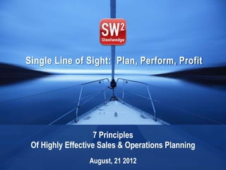 Single Line of Sight: Plan, Perform, Profit




                    7 Principles
 Of Highly Effective Sales & Operations Planning
                     August, 21 2012
                © 2012 Steelwedge Software, Inc. Confidential.   1
 