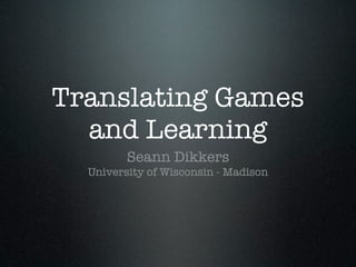 Translating Games
  and Learning
         Seann Dikkers
  University of Wisconsin - Madison
 