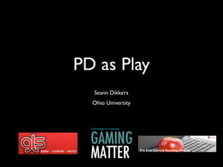 PD as Play
  Seann Dikkers
  Ohio University




                    The 21st Century Teaching Project
 
