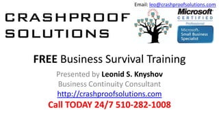 Email: leo@crashproofsolutions.com




FREE Business Survival Training
    Presented by Leonid S. Knyshov
    Business Continuity Consultant
    http://crashproofsolutions.com
   Call TODAY 24/7 510-282-1008
 
