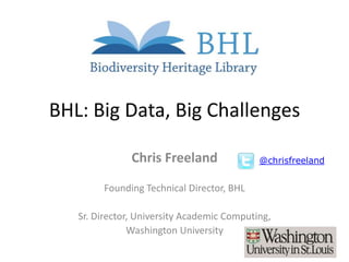 BHL: Big Data, Big Challenges

               Chris Freeland               @chrisfreeland


        Founding Technical Director, BHL

   Sr. Director, University Academic Computing,
               Washington University
 