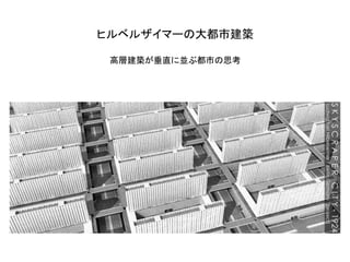 ヒルベルザイマーの大都市建築

 高層建築が垂直に並ぶ都市の思考
 