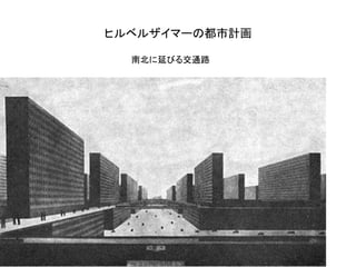 ヒルベルザイマーの都市計画

  南北に延びる交通路
 