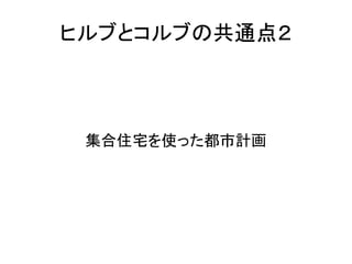 ヒルブとコルブの共通点２



 集合住宅を使った都市計画
 