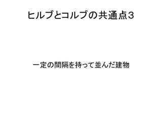 ヒルブとコルブの共通点３



一定の間隔を持って並んだ建物
 