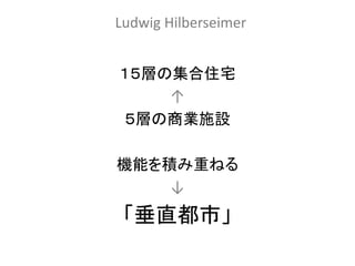 Ludwig Hilberseimer


１５層の集合住宅
    ↑
 ５層の商業施設

機能を積み重ねる
    ↓
 「垂直都市」
 