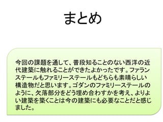 まとめ

今回の課題を通して、普段知ることのない西洋の近
代建築に触れることができたよかったです。ファラン
ステールもファミリーステールもどちらも素晴らしい
構造物だと思います。ゴダンのファミリーステールの
ように、欠落部分をどう埋め合わすかを考え、よりよ
い建築を築くことは今の建築にも必要なことだと感じ
ました。
 