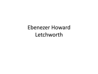 Ebenezer Howard
   Letchworth
 