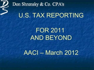 U.S. TAX REPORTING

    FOR 2011
   AND BEYOND

 AACI – March 2012
 