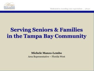 Dedicated to exceeding your expectations … always




 Serving Seniors & Families
in the Tampa Bay Community


         Michele Manzo-Lembo
       Area Representative – Florida West
 