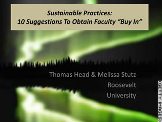 Sustainable Practices:
10 Suggestions To Obtain Faculty “Buy In”




          Thomas Head & Melissa Stutz
                          Roosevelt
                          University
 