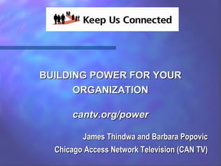 BUILDING POWER FOR YOUR
      ORGANIZATION

      cantv.org/power

         James Thindwa and Barbara Popovic
  Chicago Access Network Television (CAN TV)
 
