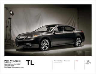 TL
Park Ave Acura                     More performance. More luxury.
                                   In short, more TL.
                                                                    2012
171 Route 17
Rochelle Park, NJ 07662
(888) 711-6535
http://www.parkaveacura.com
 