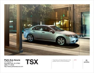 TSX
Park Ave Acura                      Proof that a driving enthusiast is the
                                    product of his or her environment.
                                                                             2012
171 Route 17
Rochelle Park, NJ 07662
(888) 711-6535
http://www.parkaveacura.com
 