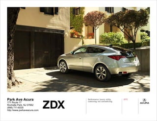 ZDX
Park Ave Acura                      Performance, luxury, utility.
                                    Coexisting, not contradicting.
                                                                     2012
171 Route 17
Rochelle Park, NJ 07662
(888) 711-6535
http://www.parkaveacura.com
 