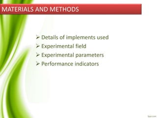 MATERIALS AND METHODS
 Details of implements used
 Experimental field
 Experimental parameters
 Performance indicators
 
