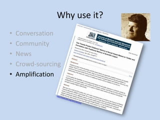 Why use it?
•   Conversation
•   Community
•   News
•   Crowd-sourcing
•   Amplification
 