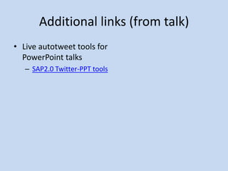 Additional links (from talk)
• Live autotweet tools for
  PowerPoint talks
   – SAP2.0 Twitter-PPT tools
 