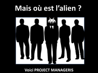 Mais où est l’alien ?




   Voici PROJECT MANAGERIS
 