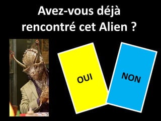 Avez-vous déjà
rencontré cet Alien ?
 