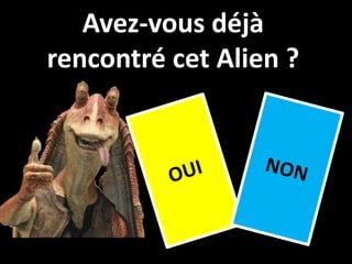 Avez-vous déjà
rencontré cet Alien ?
 