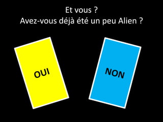Et vous ?
Avez-vous déjà été un peu Alien ?
 